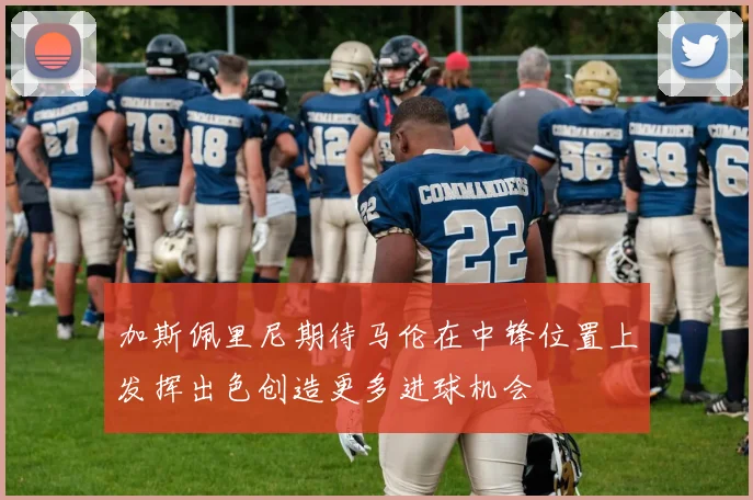 加斯佩里尼期待马伦在中锋位置上发挥出色创造更多进球机会