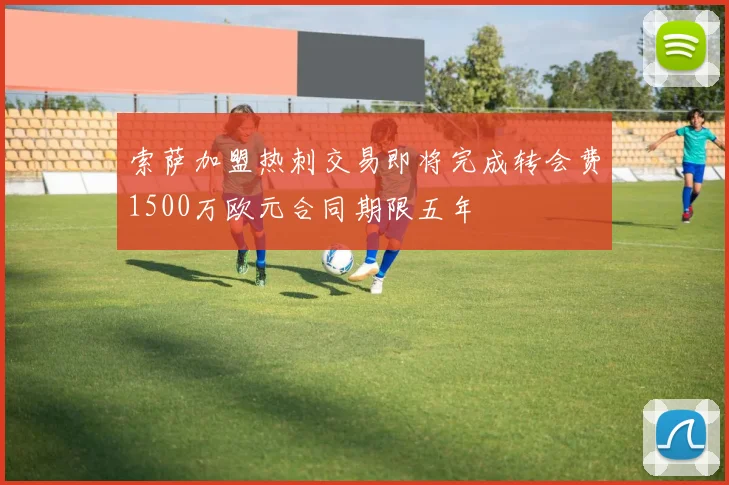 索萨加盟热刺交易即将完成转会费1500万欧元合同期限五年