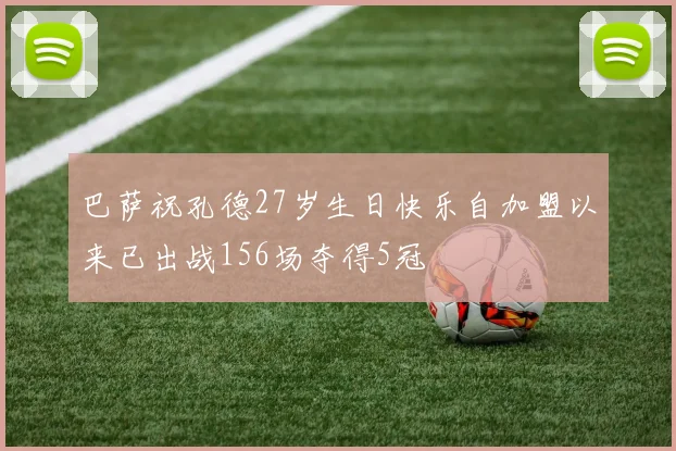 巴萨祝孔德27岁生日快乐自加盟以来已出战156场夺得5冠