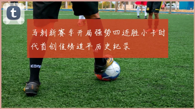 马刺新赛季开局强势四连胜小卡时代首创佳绩追平历史纪录