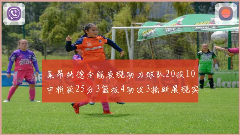 莱昂纳德全能表现助力球队20投10中斩获25分3篮板4助攻3抢断展现实力