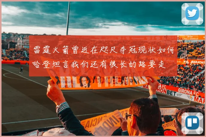 雷霆火箭曾近在咫尺夺冠现状如何哈登坦言我们还有很长的路要走