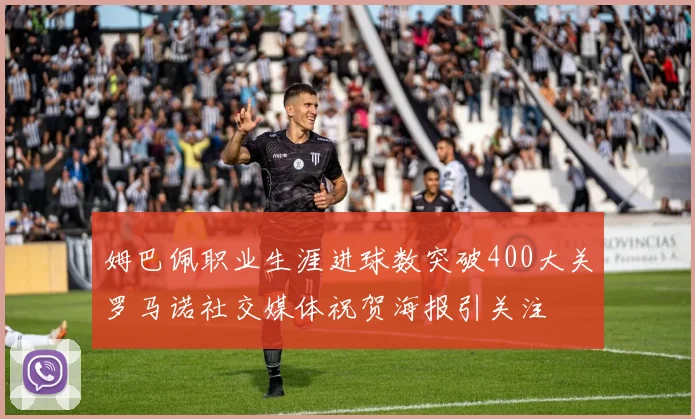 姆巴佩职业生涯进球数突破400大关罗马诺社交媒体祝贺海报引关注