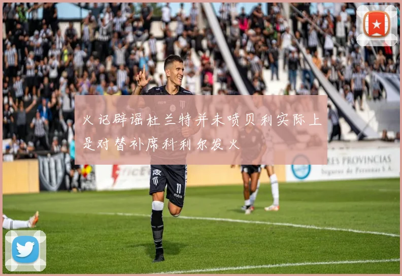 火记辟谣杜兰特并未喷贝利实际上是对替补席科利尔发火