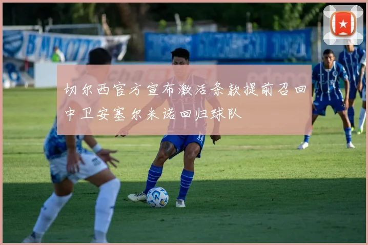 切尔西官方宣布激活条款提前召回中卫安塞尔米诺回归球队