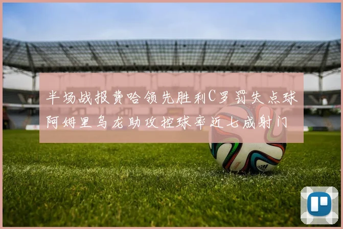 半场战报费哈领先胜利C罗罚失点球阿姆里乌龙助攻控球率近七成射门未果
