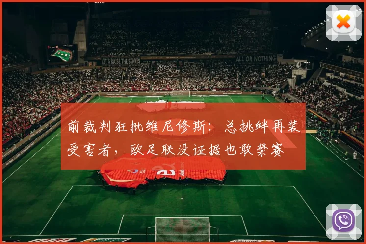 前裁判狂批维尼修斯：总挑衅再装受害者，欧足联没证据也敢禁赛