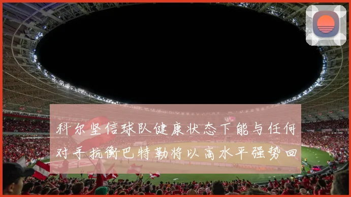 科尔坚信球队健康状态下能与任何对手抗衡巴特勒将以高水平强势回归