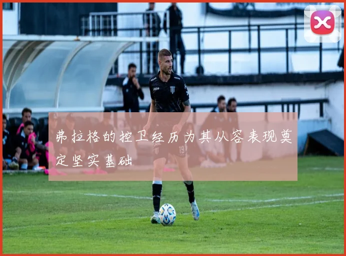 弗拉格的控卫经历为其从容表现奠定坚实基础