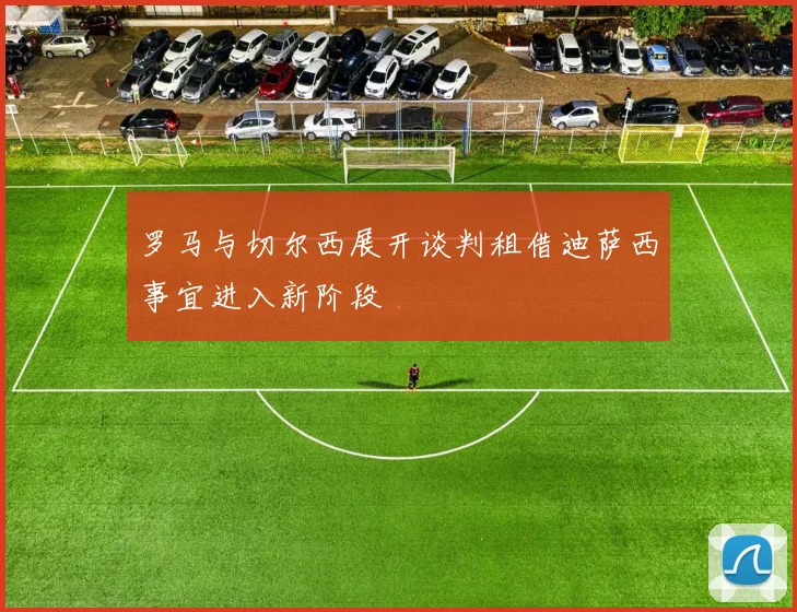 罗马与切尔西展开谈判租借迪萨西事宜进入新阶段