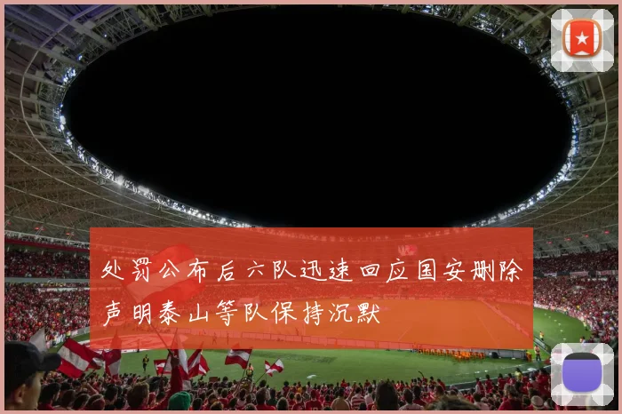 处罚公布后六队迅速回应国安删除声明泰山等队保持沉默